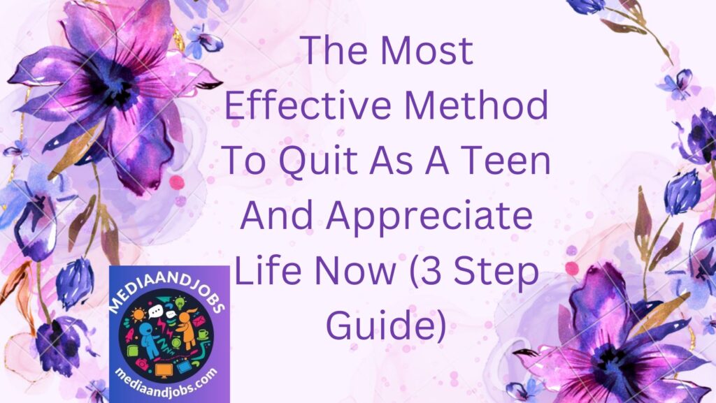 The Most Effective Method To Quit As A Teen And Appreciate Life Now (3 Step Guide)